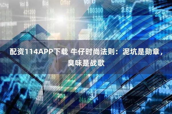 配资114APP下载 牛仔时尚法则：泥坑是勋章，臭味是战歌