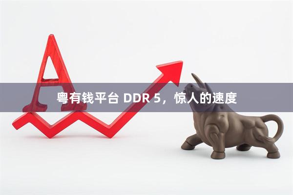 粤有钱平台 DDR 5，惊人的速度