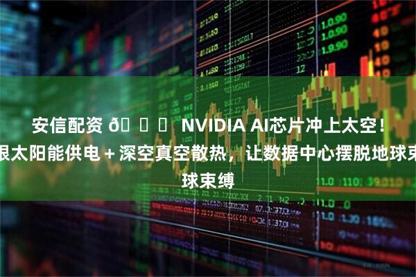 安信配资 🚀 NVIDIA AI芯片冲上太空！无限太阳能供电＋深空真空散热，让数据中心摆脱地球束缚