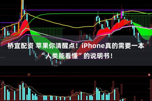 桥宜配资 苹果你清醒点！iPhone真的需要一本“人类能看懂”的说明书！