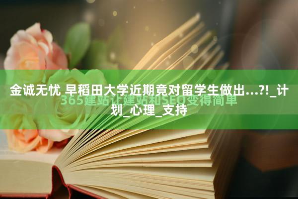 金诚无忧 早稻田大学近期竟对留学生做出...?!_计划_心理_支持