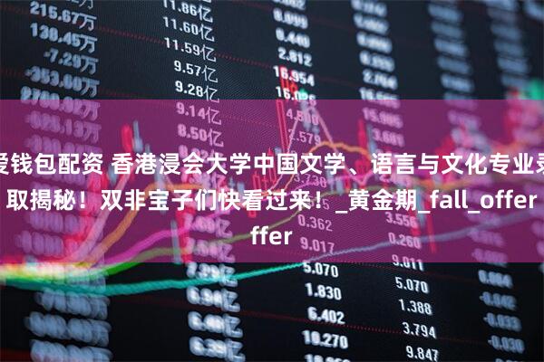 爱钱包配资 香港浸会大学中国文学、语言与文化专业录取揭秘！双非宝子们快看过来！_黄金期_fall_offer